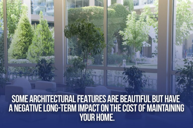 Some architectural features have a negative long term impact on the cost of maintaining your home.